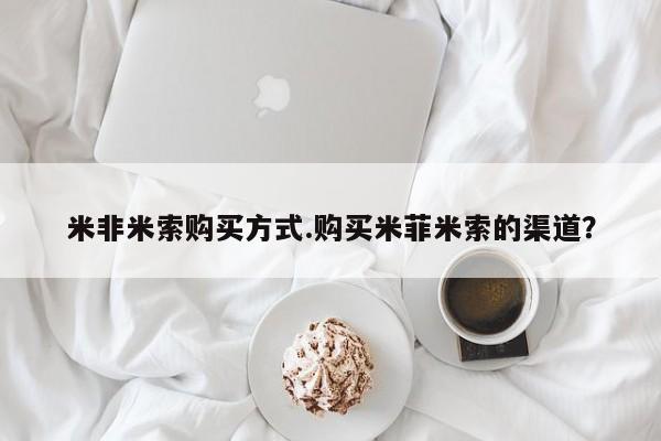 米非司酮私人微信号米非米索购买方式.购买米菲米索的渠道？