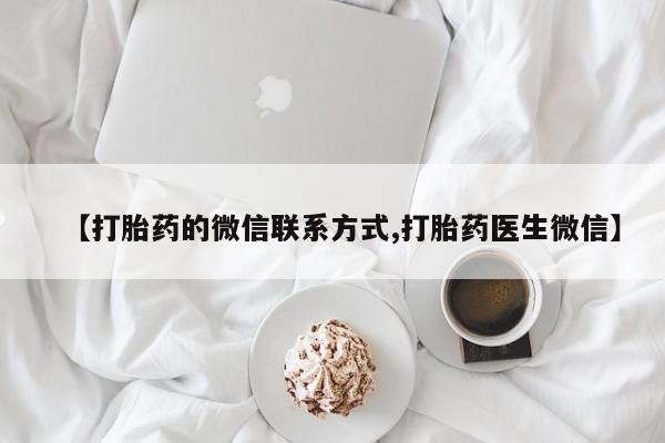 米非司酮私人微信号【打胎药的微信联系方式,打胎药医生微信】