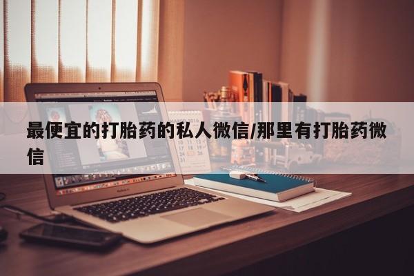 米非司酮私人微信号最便宜的打胎药的私人微信/那里有打胎药微信