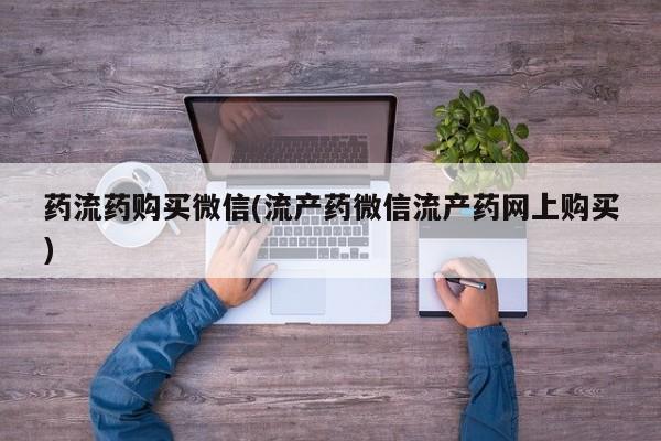 米非司酮私人微信号药流药购买微信(流产药微信流产药网上购买)