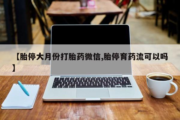 米非司酮私人微信号【胎停大月份打胎药微信,胎停育药流可以吗】