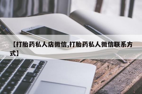 米非司酮私人微信号【打胎药私人店微信,打胎药私人微信联系方式】