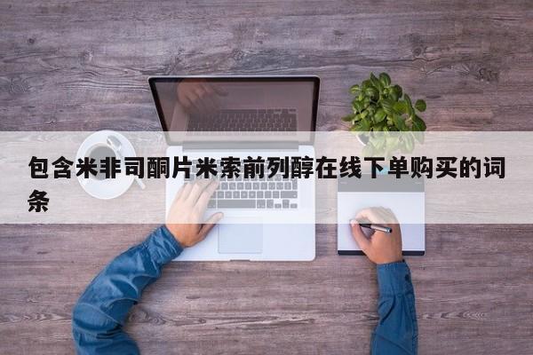 米非司酮私人微信号包含米非司酮片米索前列醇在线下单购买的词条